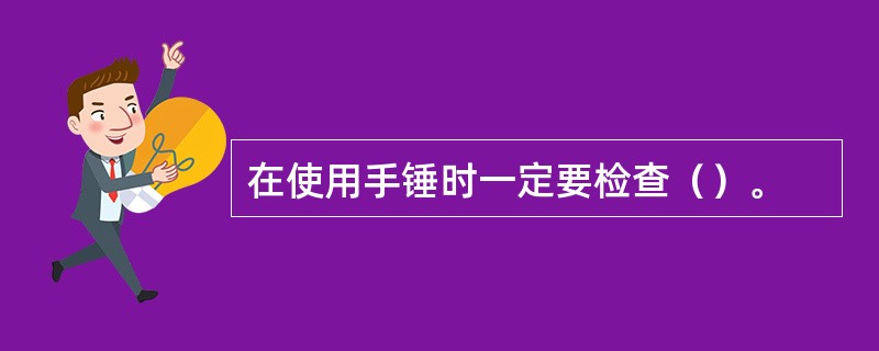 在使用手锤时一定要检查（）。