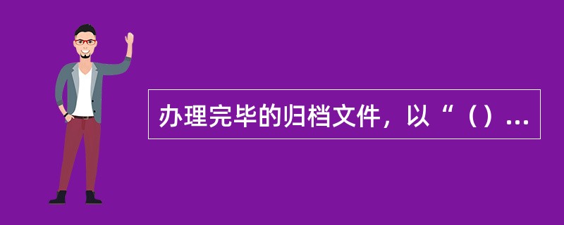 办理完毕的归档文件，以“（）”为单位集中。