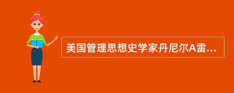 美国管理思想史学家丹尼尔A雷恩博士（DanielA．Wren）所著的（）书于19