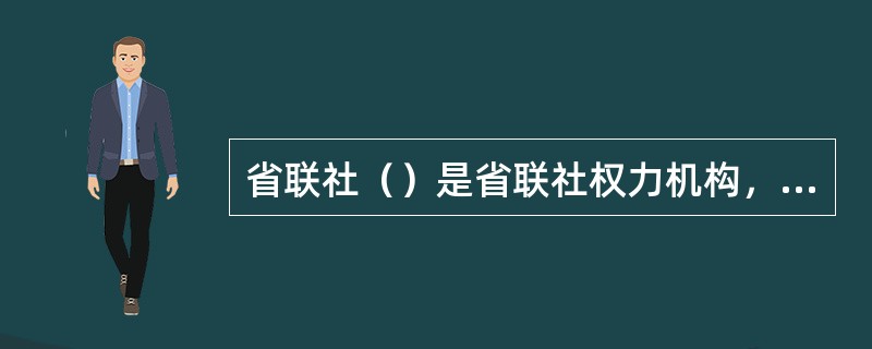 省联社（）是省联社权力机构，由社员社代表和省联社员工代表组成，并依照《湖北省农村