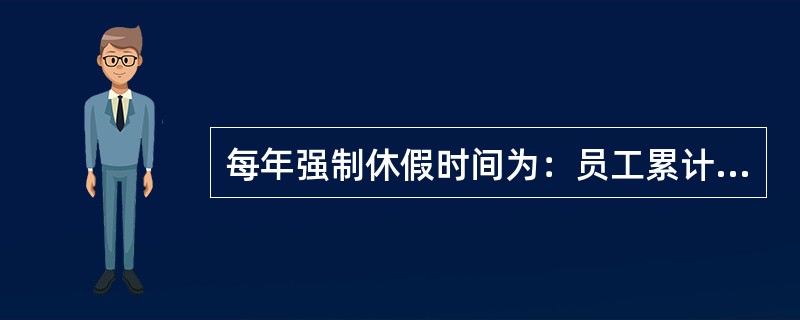 每年强制休假时间为：员工累计工作已满1年不满10年的，休假（）天；已满10年不满