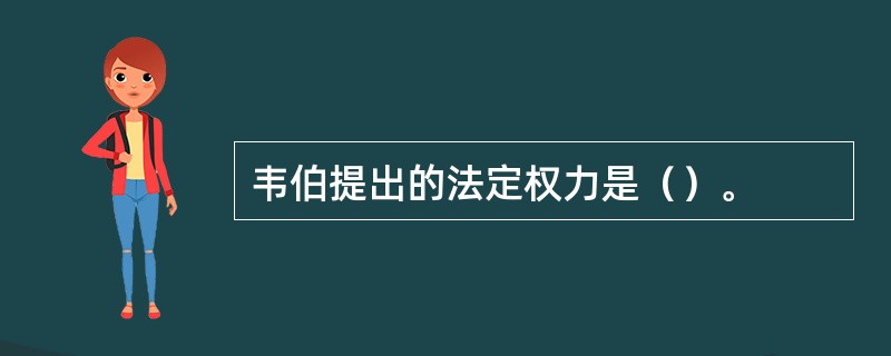 韦伯提出的法定权力是（）。