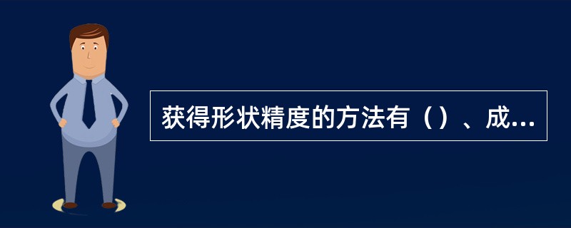 获得形状精度的方法有（）、成形法、展成法。