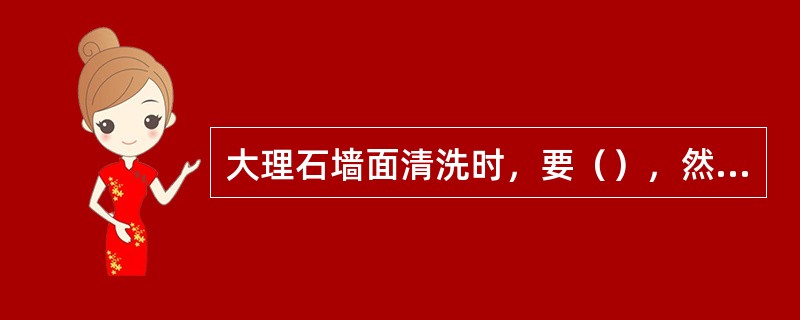 大理石墙面清洗时，要（），然后清洗，清洁后（）。