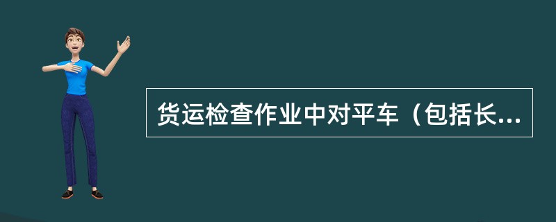 货运检查作业中对平车（包括长大货物车）检查重点有何规定？