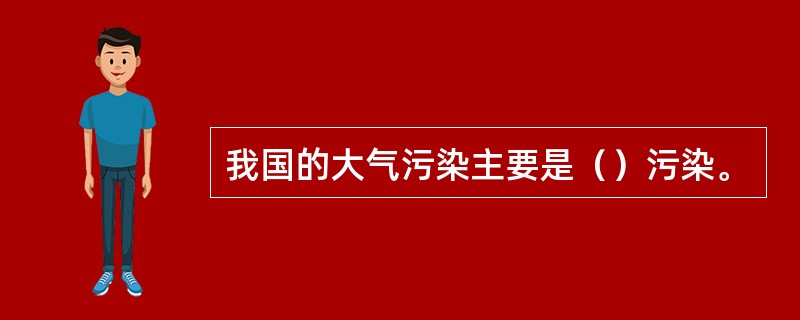 我国的大气污染主要是（）污染。