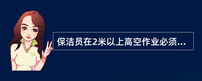 保洁员在2米以上高空作业必须系好（）。