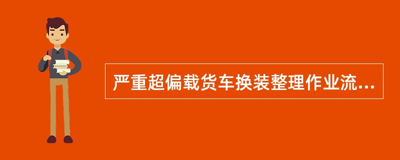 严重超偏载货车换装整理作业流程是如可规定的？