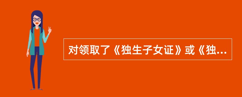 对领取了《独生子女证》或《独生子女父母光荣证》员工，退休时基本养老保险制度改革办