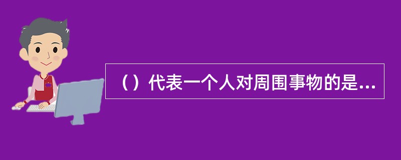 （）代表一个人对周围事物的是非善恶和重要性的判断和评价。