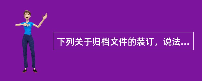 下列关于归档文件的装订，说法正确的是（）。