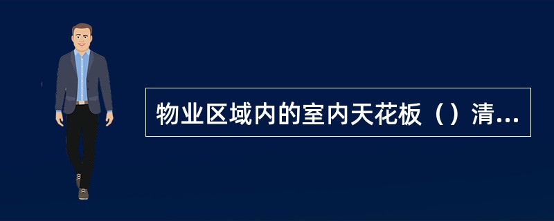 物业区域内的室内天花板（）清扫一次。