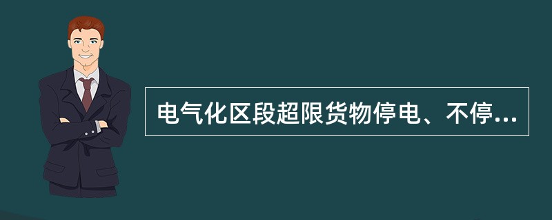 电气化区段超限货物停电、不停电运输条件有何规定？