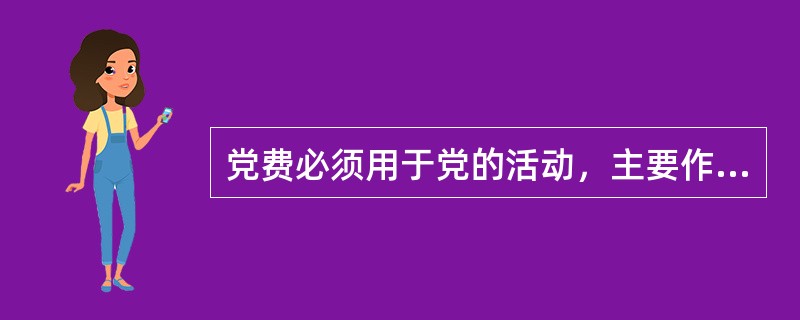 党费必须用于党的活动，主要作为党员教育经费的补充，其具体使用范围包括：（）