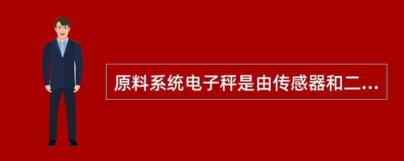 原料系统电子秤是由传感器和二次仪表组成。（）