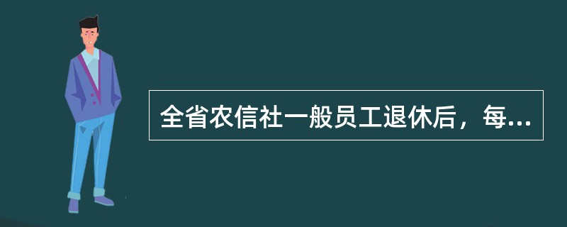 全省农信社一般员工退休后，每人每月可享受（）元生活补助。