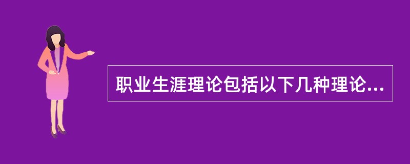 职业生涯理论包括以下几种理论（）