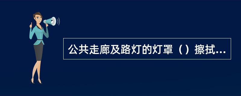 公共走廊及路灯的灯罩（）擦拭一次。