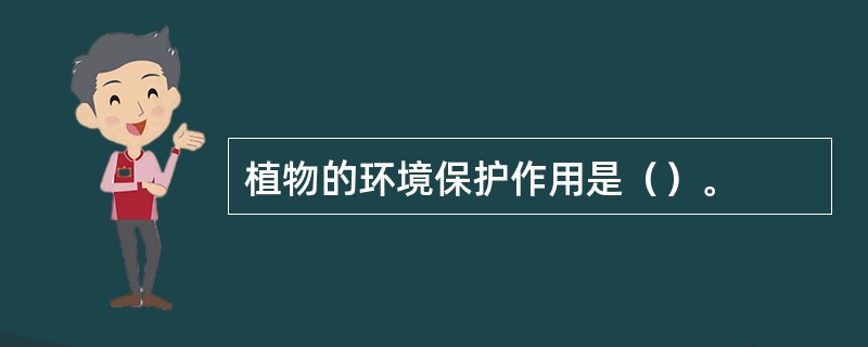 植物的环境保护作用是（）。