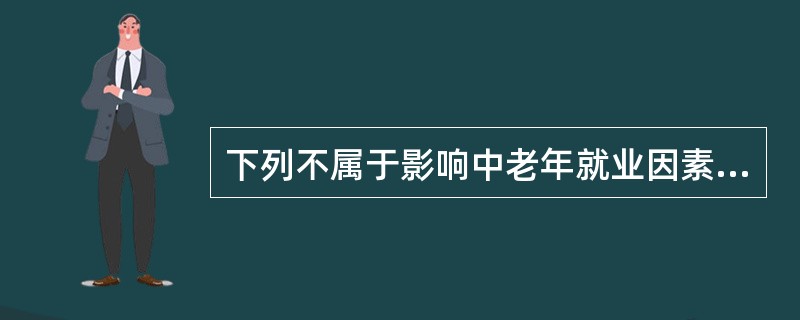 下列不属于影响中老年就业因素的是（）