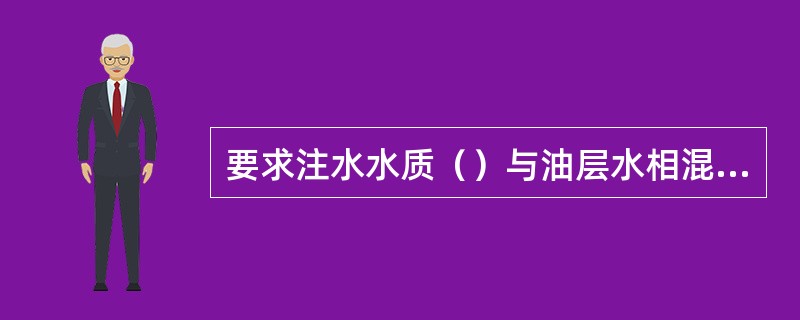 要求注水水质（）与油层水相混不产生沉淀。