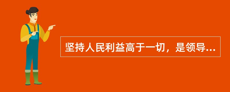 坚持人民利益高于一切，是领导干部加强党性修养的（）。