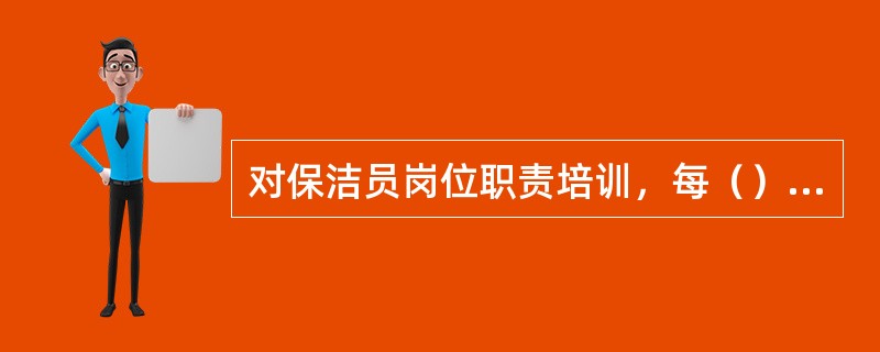 对保洁员岗位职责培训，每（）进行一次循环培训。