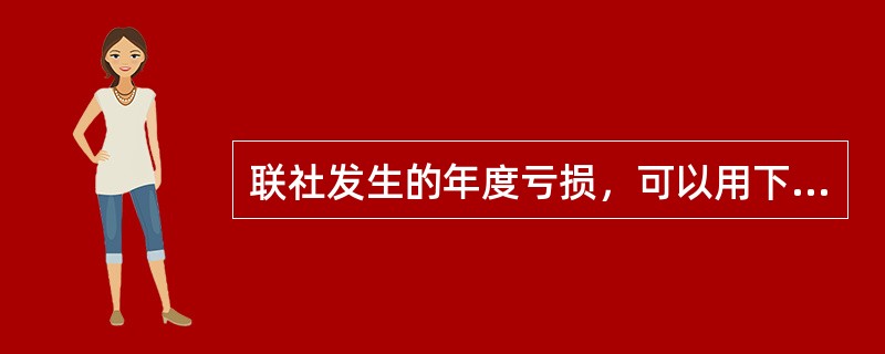 联社发生的年度亏损，可以用下一年度的利润在税前弥补，下一年度弥补不足的，可以在（