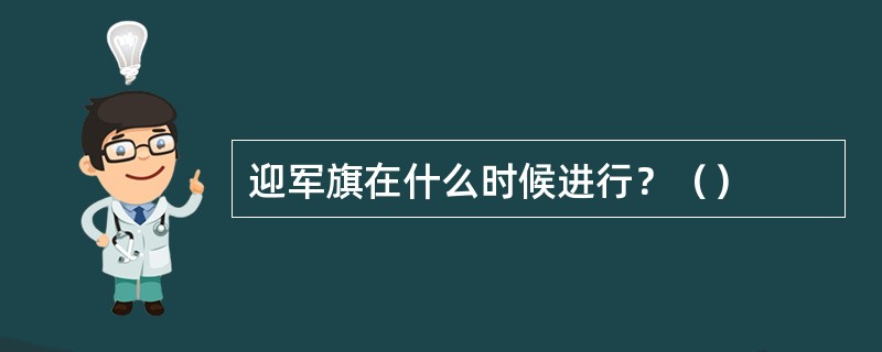 迎军旗在什么时候进行？（）