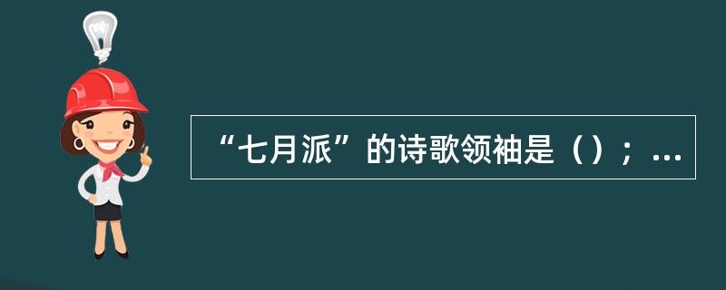 “七月派”的诗歌领袖是（）；“九叶派”的诗歌领袖是（），“九叶派”又称“（）”。