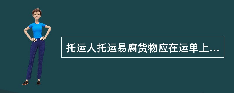 托运人托运易腐货物应在运单上特别注明哪些内容？对易腐货物的容许运输期限的规定有哪