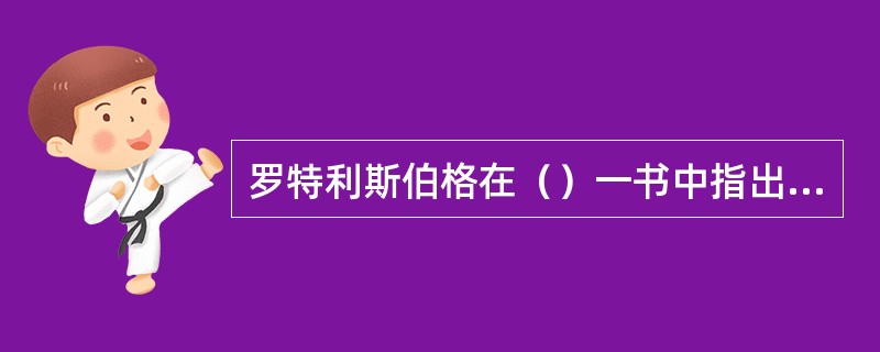 罗特利斯伯格在（）一书中指出，“一个人是不是全心全意地为组织提供他的服务，在很大