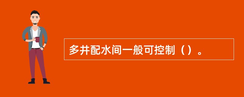 多井配水间一般可控制（）。