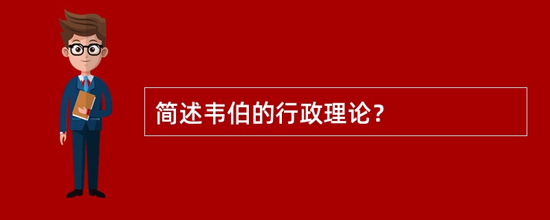 简述韦伯的行政理论？