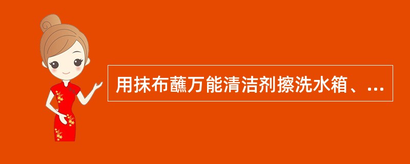 用抹布蘸万能清洁剂擦洗水箱、座沿、盖子外侧、底座，再用清水、抹布擦洗干净，最后用