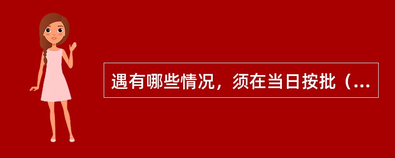 遇有哪些情况，须在当日按批（车）编制普通记录？