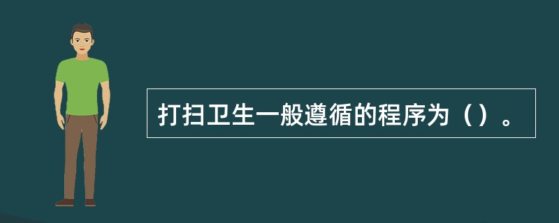 打扫卫生一般遵循的程序为（）。