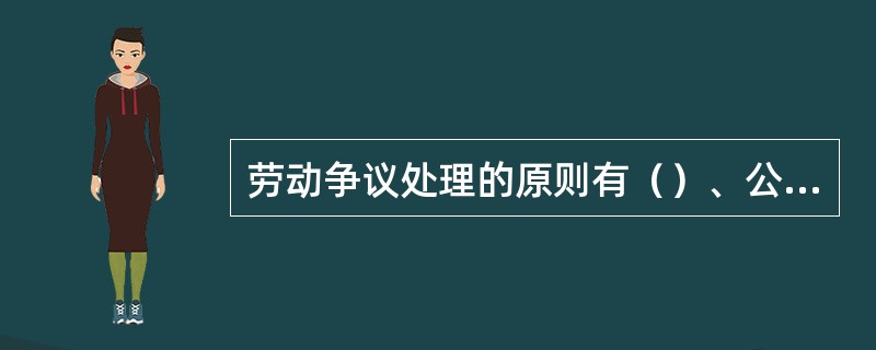 劳动争议处理的原则有（）、公正原则、及时处理原则和调解原则。