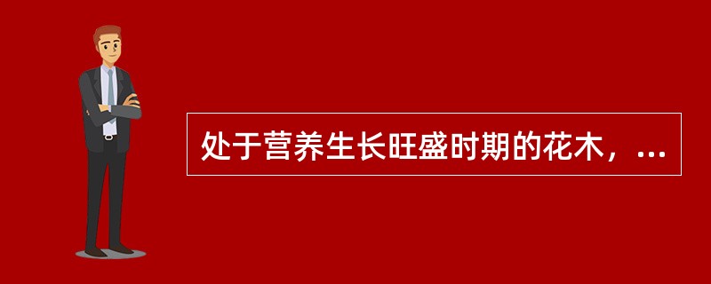 处于营养生长旺盛时期的花木，需水量（）。