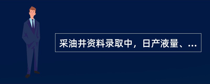 采油井资料录取中，日产液量、日产油量、日产水量、日产气量、油压、套压、回压，分层