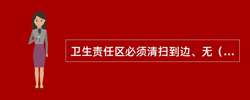 卫生责任区必须清扫到边、无（），达到“一平四无”。