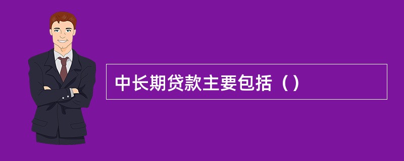 中长期贷款主要包括（）