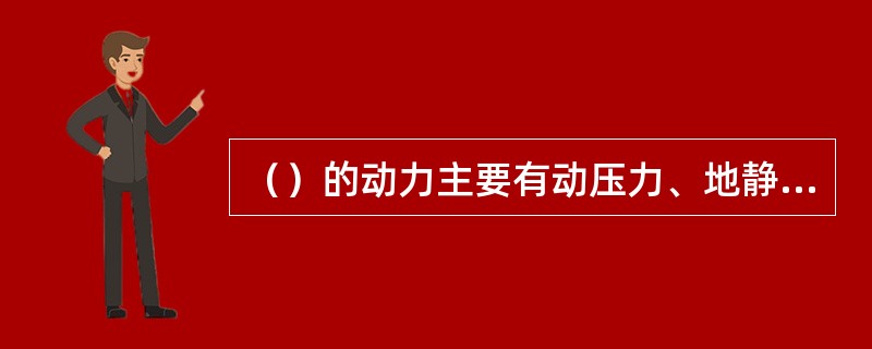 （）的动力主要有动压力、地静压力、水动力、浮力、毛细管力。