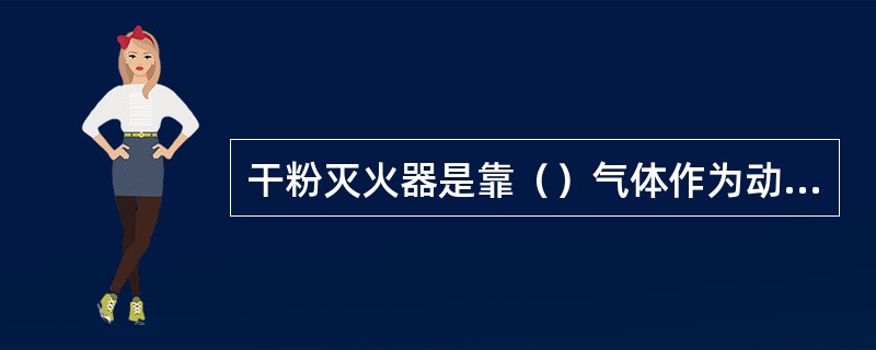 干粉灭火器是靠（）气体作为动力，将干粉粉末喷出后灭火的。