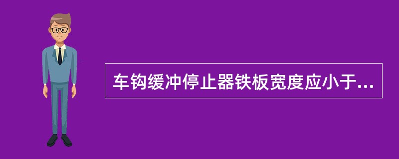 车钩缓冲停止器铁板宽度应小于钩背至冲击座间距离（），要求牢固可靠。