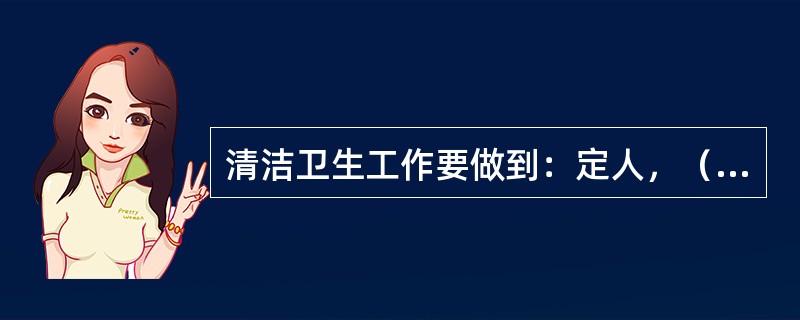 清洁卫生工作要做到：定人，（），定地点，定任务，定质量。