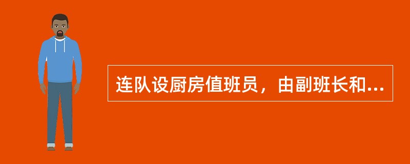 连队设厨房值班员，由副班长和指定的士兵轮流担任，受连值班员领导。其职责（）