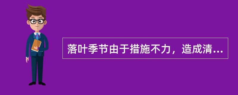 落叶季节由于措施不力，造成清扫（）不及时，每单元罚500－2000元/次。