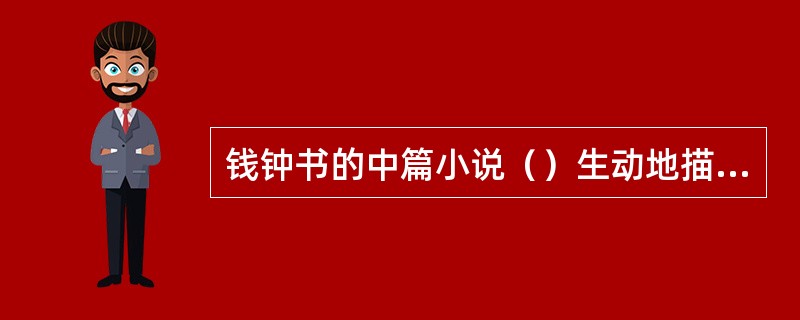 钱钟书的中篇小说（）生动地描写了战时知识分子的精神面貌。