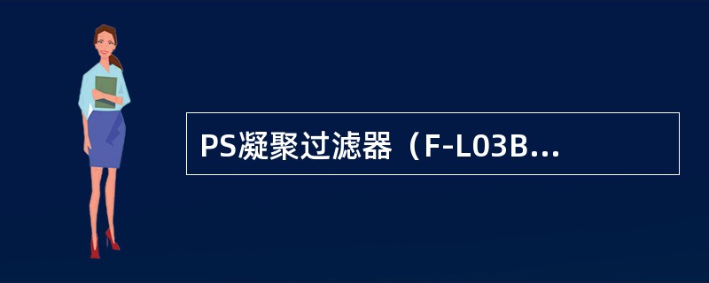 PS凝聚过滤器（F-L03B）的作用是防止（）进入仪表风系统。
